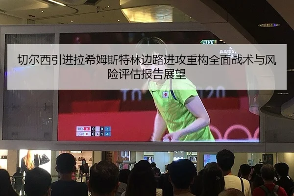 切尔西引进拉希姆斯特林边路进攻重构全面战术与风险评估报告展望